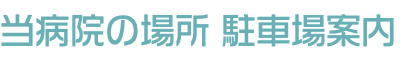 当病院の場所 駐車場案内　